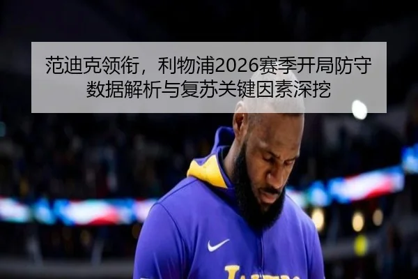范迪克领衔，利物浦2026赛季开局防守数据解析与复苏关键因素深挖